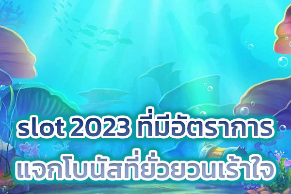 slot 2023 ที่มีอัตราการแจกโบนัสที่ยั่วยวนเร้าใจ​