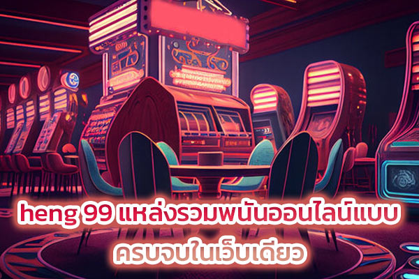 heng-99-แหล่งรวมพนันออนไลน์แบบ