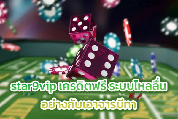 star9vip เครดิตฟรี ระบบไหลลื่น อย่างกับเอาจารบีทา
