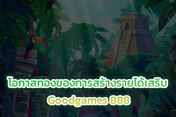 โอกาสทองของการสร้างรายได้เสริม Goodgames 888​