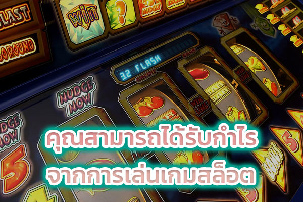 คุณสามารถได้รับกำไร จากการเล่นเกมสล็อต