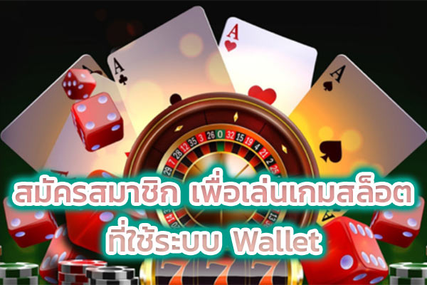 สมัครสมาชิก เพื่อเล่นเกมสล็อต ที่ใช้ระบบ Wallet