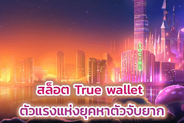 สล็อต True wallet ตัวแรงแห่งยุคหาตัวจับยาก​