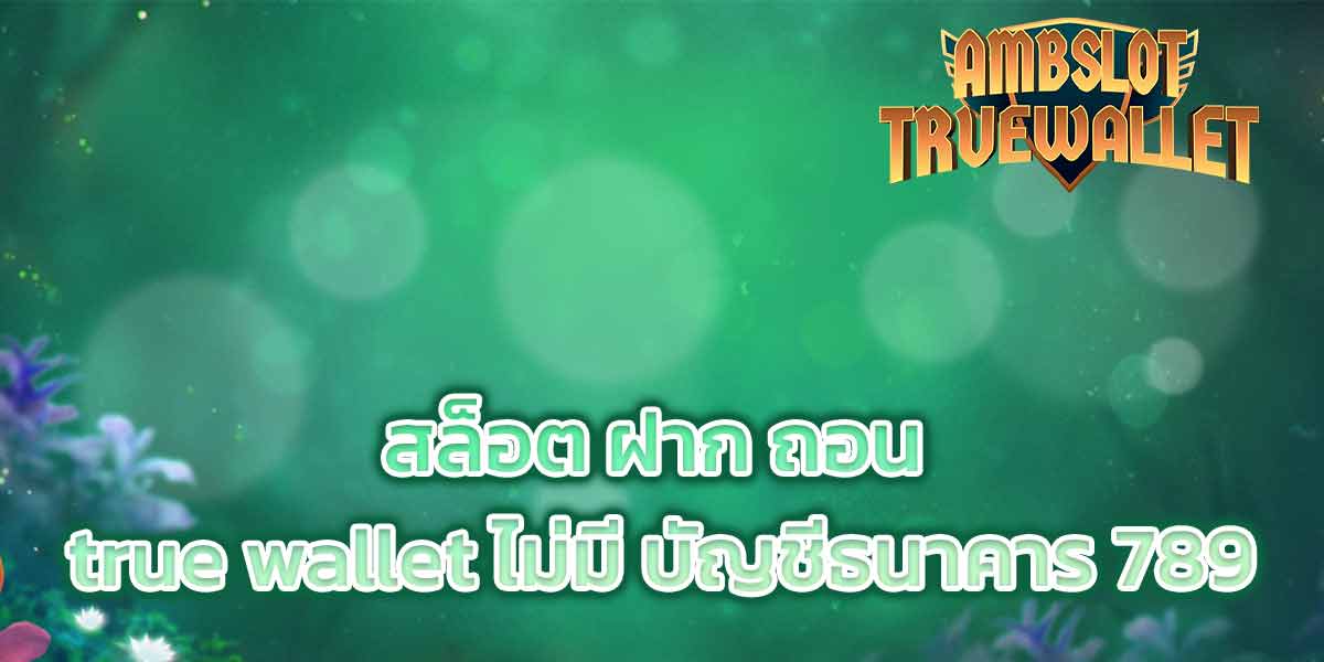 สล็อต ฝาก ถอน true wallet ไม่มี บัญชีธนาคาร 789