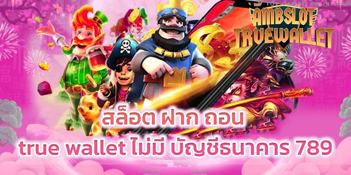 สล็อต ฝาก ถอน true wallet ไม่มี บัญชีธนาคาร 789