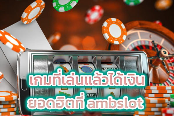 เกมที่เล่นแล้วได้เงิน ยอดฮิตที่ ambslot