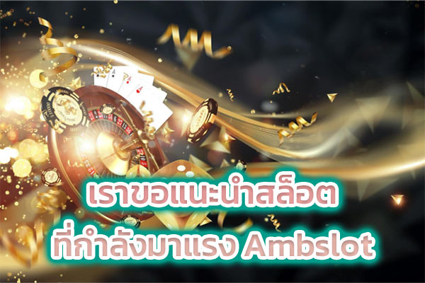 เราขอแนะนำสล็อตที่กำลังมาแรง Ambslot