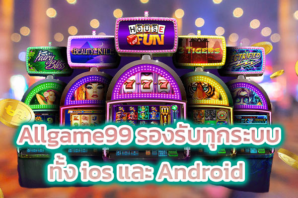 Allgame99 รองรับทุกระบบทั้ง ios และ Android