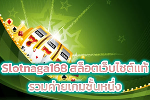 Slotnaga168 สล็อตเว็บไซต์แท้รวมค่ายเกมชั้นหนึ่ง