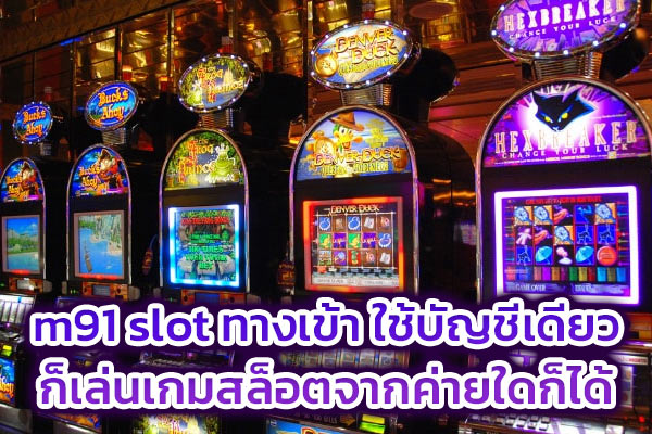 m91 slot ทางเข้า ใช้บัญชีเดียวก็เล่นเกมสล็อตจากค่ายใดก็ได้​