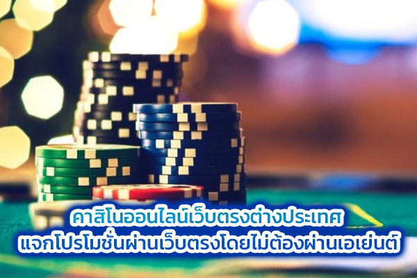 คาสิโนออนไลน์เว็บตรงต่างประเทศ-แจกโปรโมชั่นผ่านเว็บตรงโดยไม่ต้องผ่านเอเย่นต์​