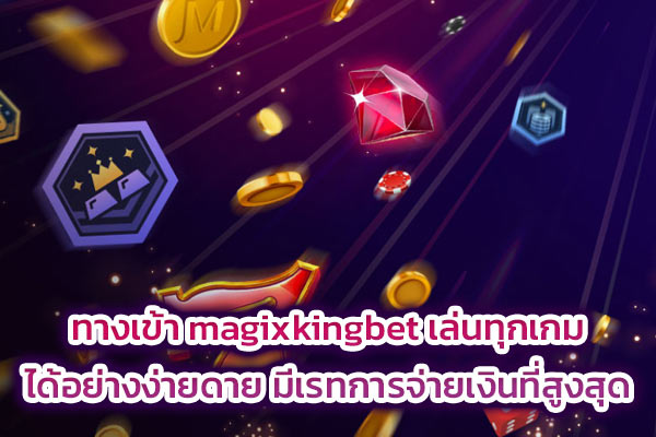 ทางเข้า magixkingbet เล่นทุกเกมได้อย่างง่ายดาย มีเรทการจ่ายเงินที่สูงสุด​
