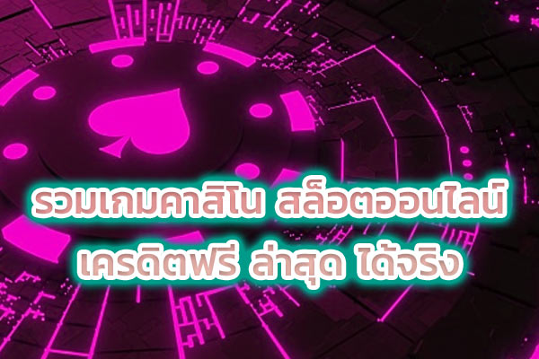 รวมเกมคาสิโน สล็อตออนไลน์ เครดิตฟรี ล่าสุด ได้จริง