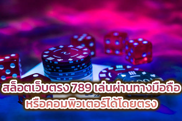 สล็อตเว็บตรง 789 เล่นผ่านทางมือถือหรือคอมพิวเตอร์ได้โดยตรง​