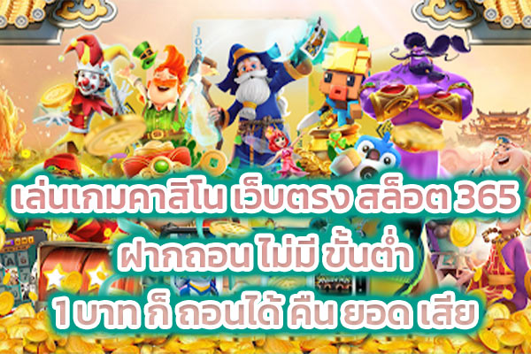 เล่นเกมคาสิโน เว็บตรง สล็อต 365 ฝากถอน ไม่มี ขั้นต่ำ 1 บาท ก็ ถอนได้ คืน ยอด เสีย
