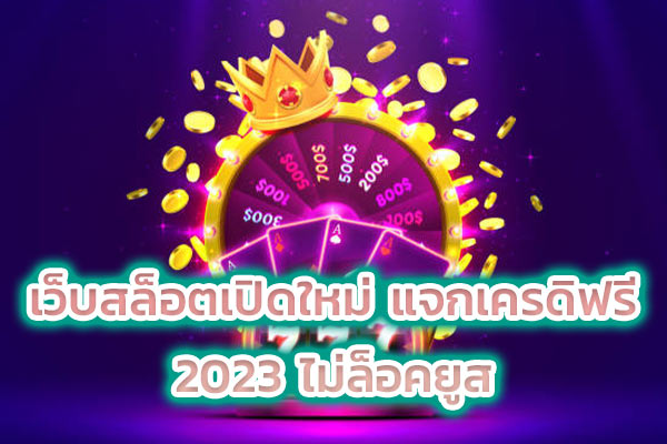 เว็บสล็อตเปิดใหม่ แจกเครดิตฟรี 2023 ไม่ล็อคยูส