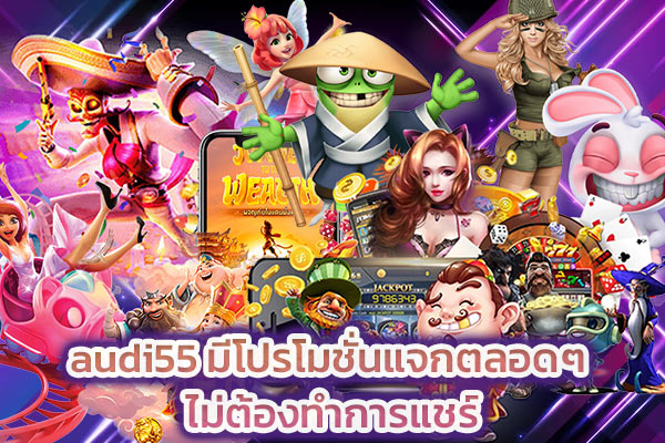 audi55 มีโปรโมชั่นแจกตลอดๆ ไม่ต้องทำการแชร์​