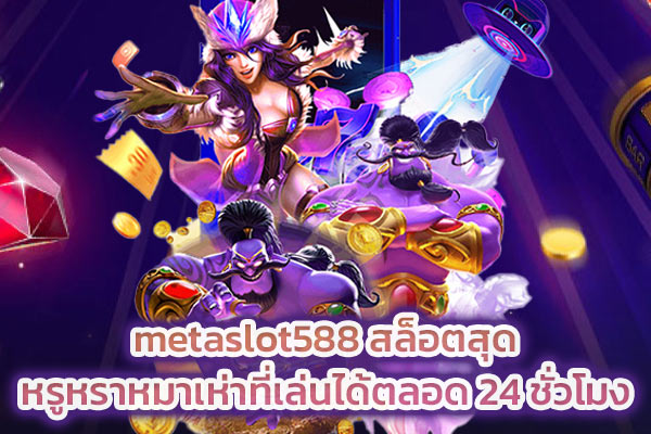 metaslot588 สล็อตสุกหรูหราหมาเห่าที่เล่นได้ตลอด 24 ชั่วโมง​
