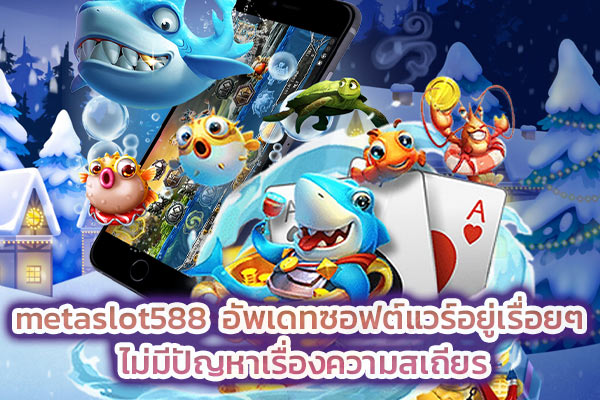 metaslot588 อัพเดทซอฟต์แวร์อยู่เรื่อยๆ ไม่มีปัญหาเรื่องความสเถียร​