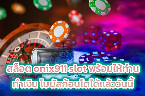 สล็อต onix911 slot พร้อมให้ท่านทำเงิน โบนัสก้อนโตได้แล้ววันนี้