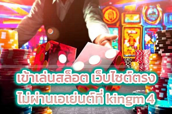 เข้าเล่นสล็อต เว็บไซต์ตรง ไม่ผ่านเอเย่นต์ที่ kingm 4