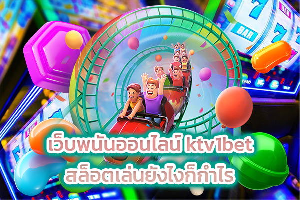 เว็บพนันออนไลน์ ktv1bet สล็อตเล่นยังไงก็กำไร