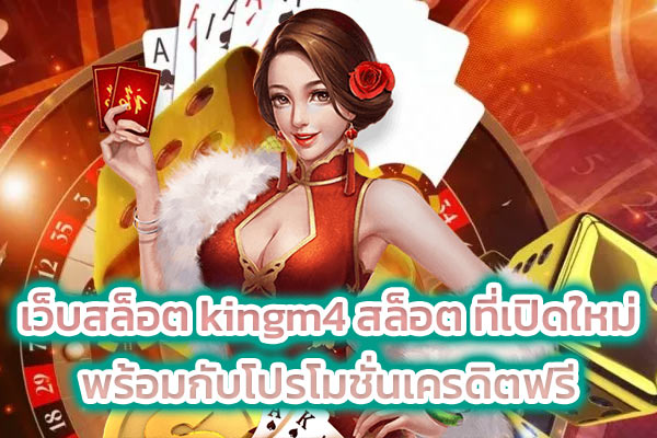 เว็บสล็อต kingm4 สล็อต ที่เปิดใหม่ พร้อมกับโปรโมชั่นเครดิตฟรี