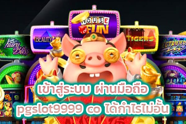 เข้าสู่ระบบ ผ่านมือถือ pgslot9999 co ได้กำไรไม่อั้น