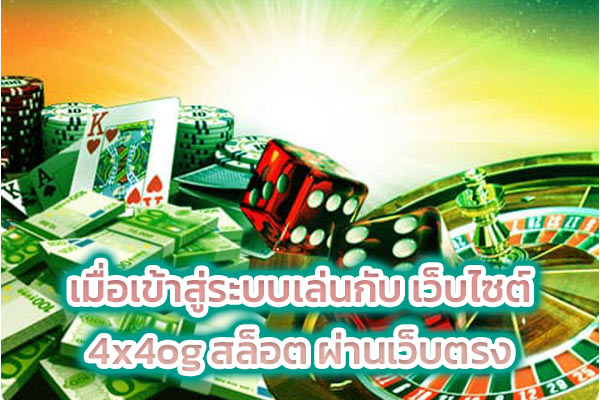 เมื่อเข้าสู่ระบบเล่นกับ เว็บไซต์ 4x4og สล็อต ผ่านเว็บตรง