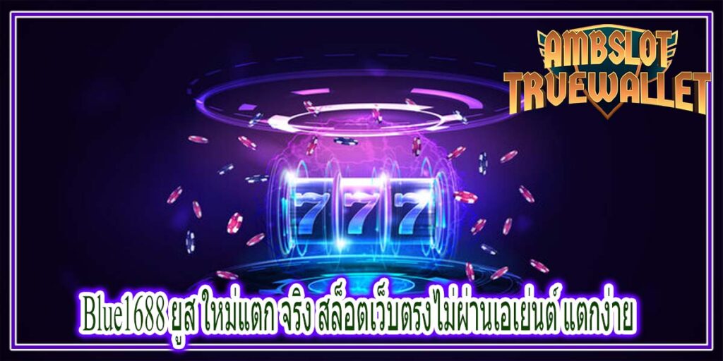 Blue1688 ยูส ใหม่แตก จริง สล็อตเว็บตรงไม่ผ่านเอเย่นต์ แตกง่าย