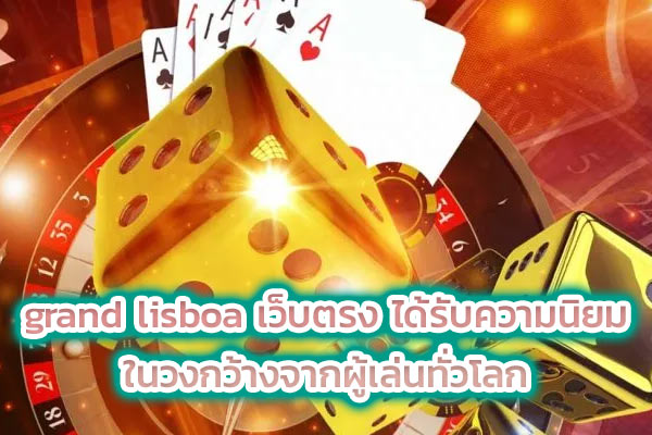 grand lisboa เว็บตรง ได้รับความนิยม ในวงกว้างจากผู้เล่นทั่วโลก