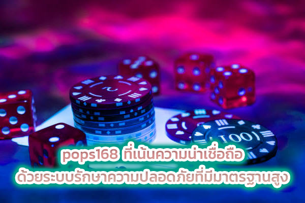 pops168 ที่เน้นความน่าเชื่อถือ ด้วยระบบรักษาความปลอดภัยที่มีมาตรฐานสูง