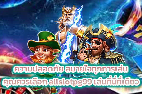 ความปลอดภัย สบายใจทุกการเล่น คุณควรเลือก allslotpg99 เล่นที่นี่ที่เดียว