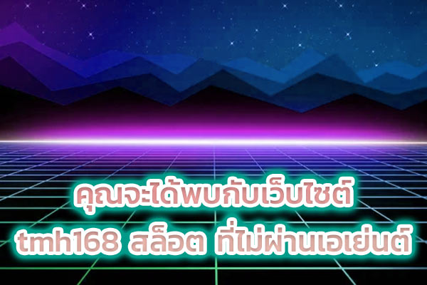 คุณจะได้พบกับเว็บไซต์ tmh168 สล็อต ที่ไม่ผ่านเอเย่นต์