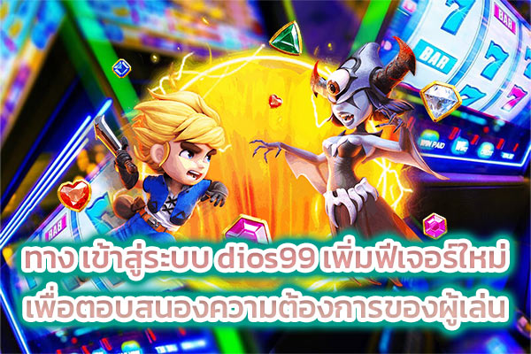 ทาง-เข้าสู่ระบบ-dios99-เพิ่มฟีเจอร์ใหม่-เพื่อตอบสนองความต้องการของผู้เล่น
