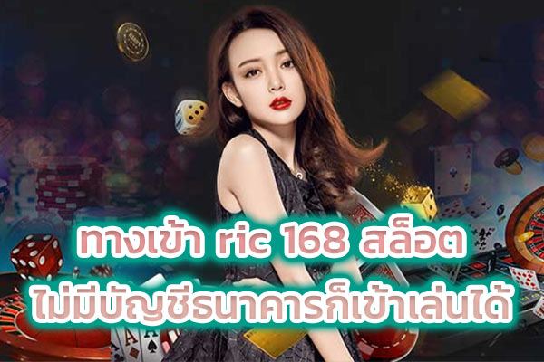 ทางเข้า ric 168 สล็อต ไม่มีบัญชีธนาคารก็เข้าเล่นได้