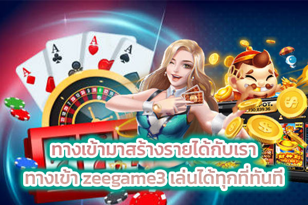 ทางเข้ามาสร้างรายได้กับเรา ทางเข้า zeegame3 เล่นได้ทุกที่ทันที