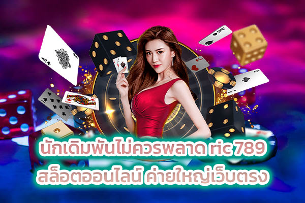 นักเดิมพันไม่ควรพลาด ric 789 สล็อตออนไลน์ ค่ายใหญ่เว็บตรง