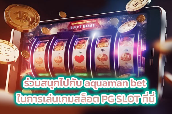 ร่วมสนุกไปกับ aquaman bet ในการเล่นเกมสล็อต PG SLOT ที่นี่