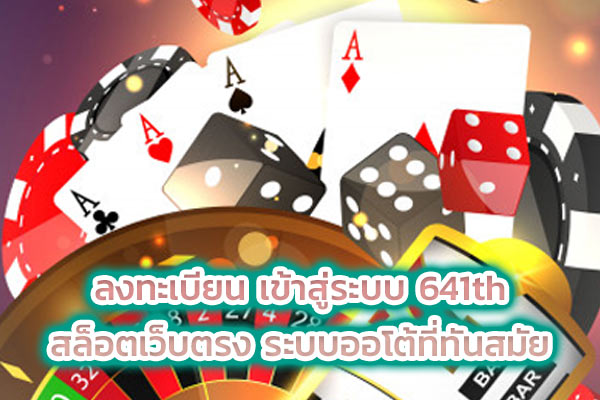 ลงทะเบียน เข้าสู่ระบบ 641th สล็อตเว็บตรง ระบบออโต้ที่ทันสมัย
