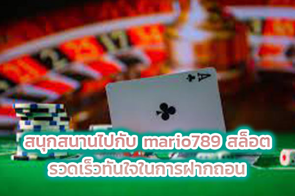สนุกสนานไปกับ mario789 สล็อต รวดเร็วทันใจในการฝากถอน