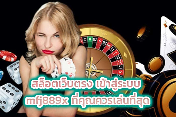 สล็อตเว็บตรง เข้าสู่ระบบ mfj889x ที่คุณควรเล่นที่สุด