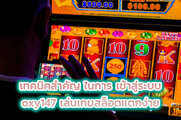 เทคนิคสำคัญ ในการ เข้าสู่ระบบ oxy147 เล่นเกมสล็อตแตกง่าย