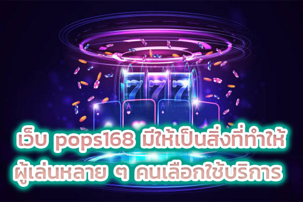 เว็บ pops168 มีให้เป็นสิ่งที่ทำให้ผู้เล่นหลาย ๆ คนเลือกใช้บริการ