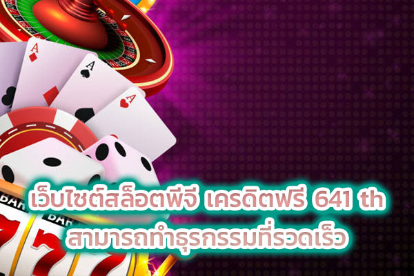 เว็บไซต์สล็อตพีจี เครดิตฟรี 641 th สามารถทำธุรกรรมที่รวดเร็ว