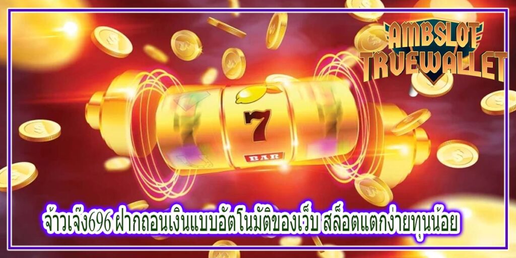 จ้าวเจ๊ง696 ฝากถอนเงินแบบอัตโนมัติของเว็บ สล็อตแตกง่ายทุนน้อย