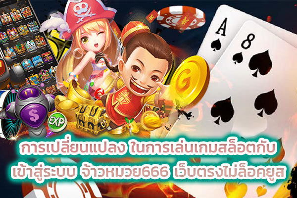 การเปลี่ยนแปลง ในการเล่นเกมสล็อตกับ เข้าสู่ระบบ จ้าวหมวย666 เว็บตรงไม่ล็อคยูส