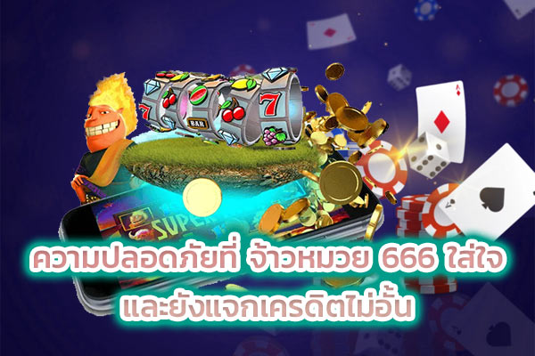 ความปลอดภัยที่ จ้าวหมวย 666 ใส่ใจ และยังแจกเครดิตไม่อั้น