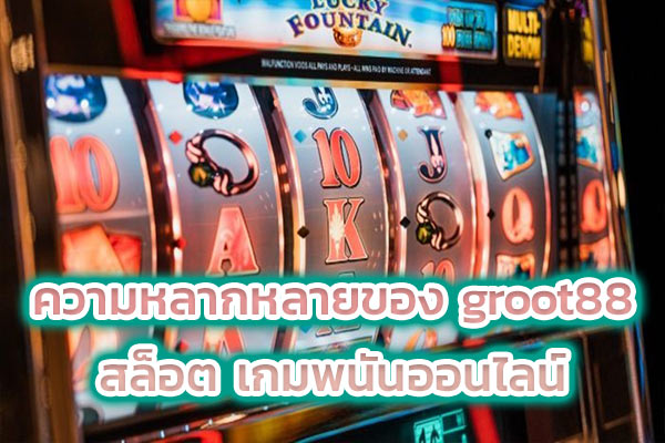 ความหลากหลายของ groot88 สล็อต เกมพนันออนไลน์