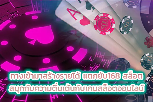 ทางเข้ามาสร้างรายได้ แตกยับ168 สล็อต สนุกกับความตื่นเต้นกับเกมสล็อตออนไลน์